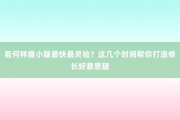 若何样瘦小腿最快最灵验？这几个时间帮你打造修长好意思腿